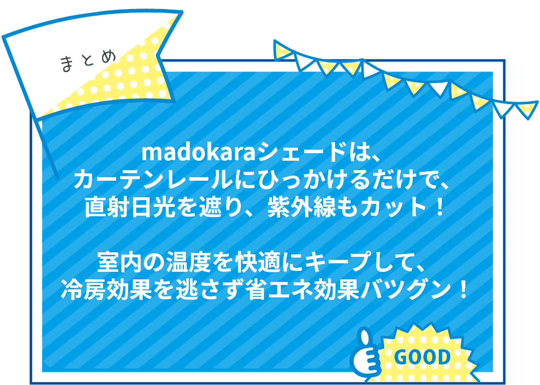 madokaraシェードは、カーテンレールにひっかけるだけで、直射日光を遮り、紫外線もカット！室内の温度を快適にキープして、冷房効果を逃さず省エネ効果バツグン！	